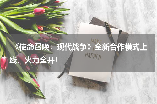  《使命召唤：现代战争》全新合作模式上线，火力全开！
