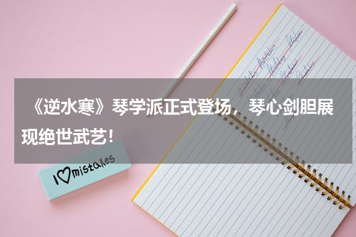  《逆水寒》琴学派正式登场，琴心剑胆展现绝世武艺！