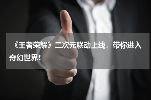  《王者荣耀》二次元联动上线，带你进入奇幻世界！