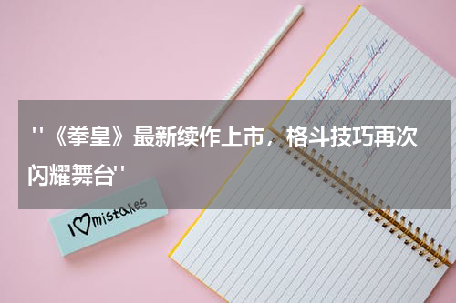  "《拳皇》最新续作上市，格斗技巧再次闪耀舞台"