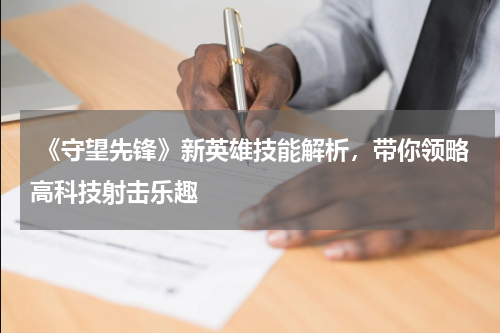  《守望先锋》新英雄技能解析，带你领略高科技射击乐趣