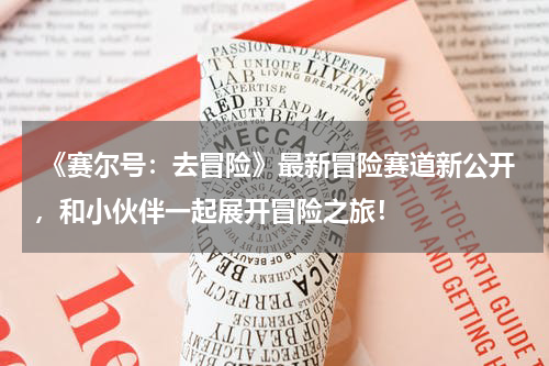  《赛尔号：去冒险》最新冒险赛道新公开，和小伙伴一起展开冒险之旅！