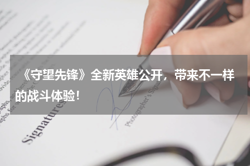  《守望先锋》全新英雄公开，带来不一样的战斗体验！