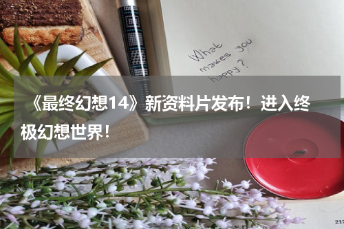  《最终幻想14》新资料片发布！进入终极幻想世界！