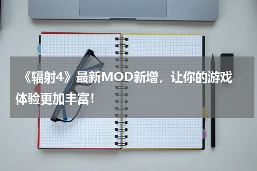  《辐射4》最新MOD新增，让你的游戏体验更加丰富！
