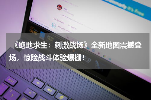  《绝地求生：刺激战场》全新地图震撼登场，惊险战斗体验爆棚！