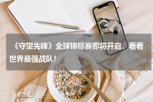  《守望先锋》全球锦标赛即将开启，看看世界最强战队！