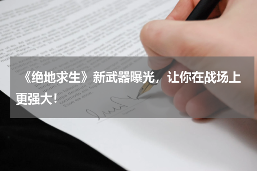  《绝地求生》新武器曝光，让你在战场上更强大！