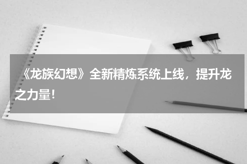  《龙族幻想》全新精炼系统上线，提升龙之力量！