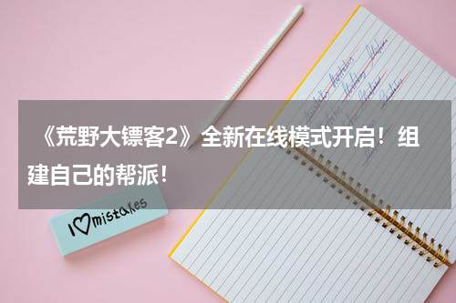  《荒野大镖客2》全新在线模式开启！组建自己的帮派！