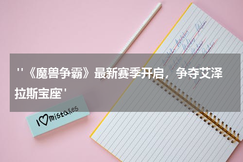  "《魔兽争霸》最新赛季开启，争夺艾泽拉斯宝座"
