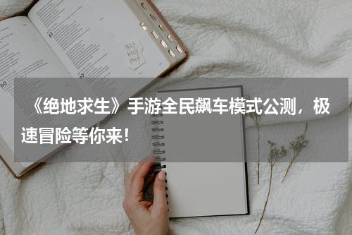  《绝地求生》手游全民飙车模式公测，极速冒险等你来！