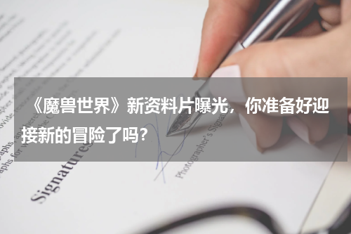 《魔兽世界》新资料片曝光，你准备好迎接新的冒险了吗？