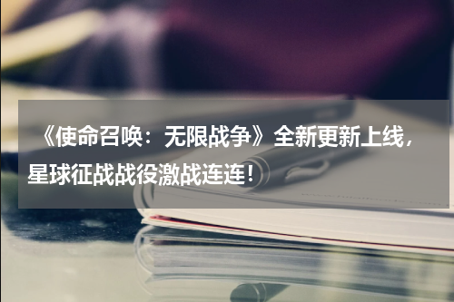  《使命召唤：无限战争》全新更新上线，星球征战战役激战连连！