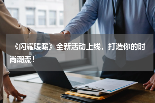  《闪耀暖暖》全新活动上线，打造你的时尚潮流！