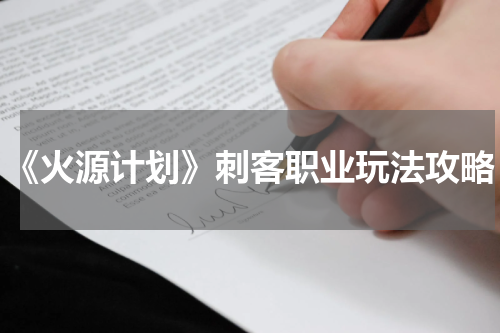 《火源计划》刺客职业玩法攻略