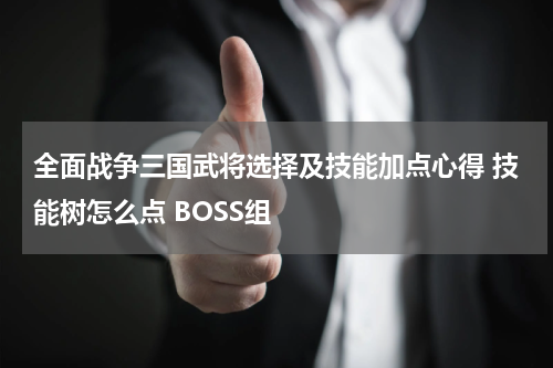 全面战争三国武将选择及技能加点心得 技能树怎么点 BOSS组