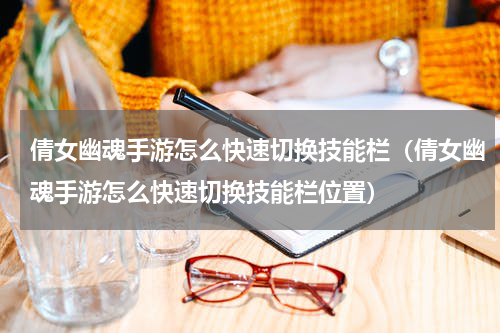 倩女幽魂手游怎么快速切换技能栏（倩女幽魂手游怎么快速切换技能栏位置）