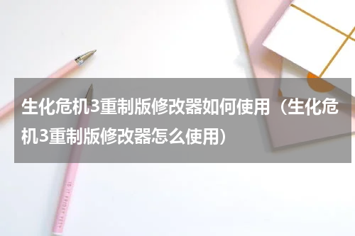 生化危机3重制版修改器如何使用（生化危机3重制版修改器怎么使用）