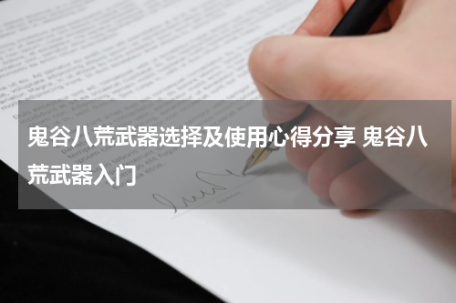 鬼谷八荒武器选择及使用心得分享 鬼谷八荒武器入门