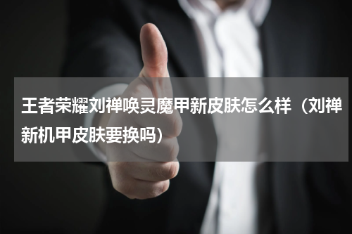 王者荣耀刘禅唤灵魔甲新皮肤怎么样（刘禅新机甲皮肤要换吗）