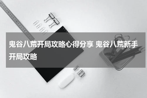 鬼谷八荒开局攻略心得分享 鬼谷八荒新手开局攻略
