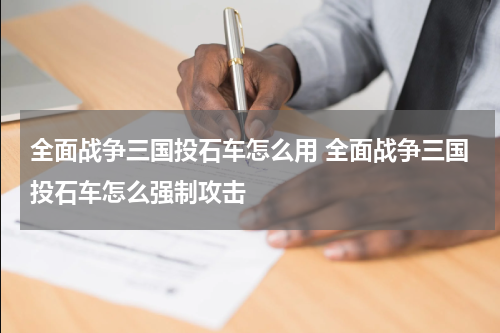 全面战争三国投石车怎么用 全面战争三国投石车怎么强制攻击