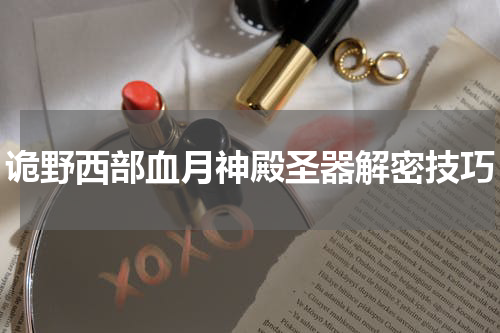 诡野西部血月神殿圣器解密技巧
