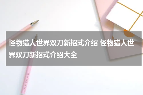 怪物猎人世界双刀新招式介绍 怪物猎人世界双刀新招式介绍大全
