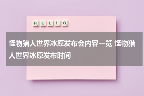怪物猎人世界冰原发布会内容一览 怪物猎人世界冰原发布时间