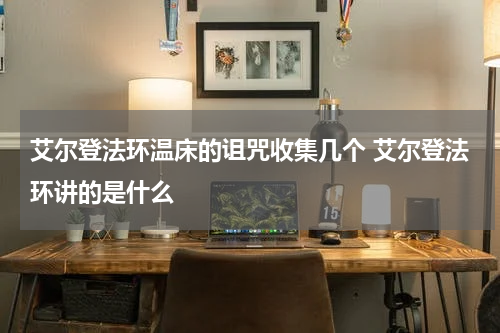艾尔登法环温床的诅咒收集几个 艾尔登法环讲的是什么