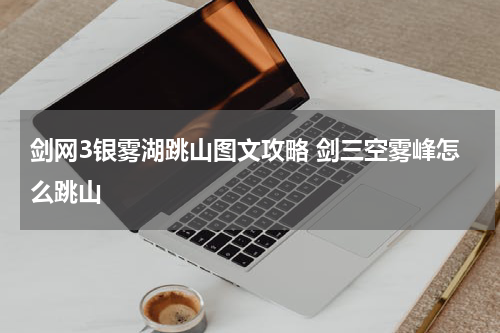 剑网3银雾湖跳山图文攻略 剑三空雾峰怎么跳山