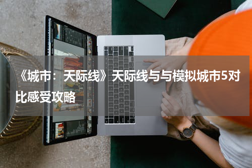 《城市：天际线》天际线与与模拟城市5对比感受攻略
