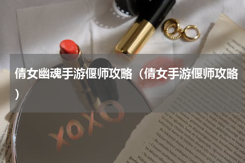 倩女幽魂手游偃师攻略（倩女手游偃师攻略）