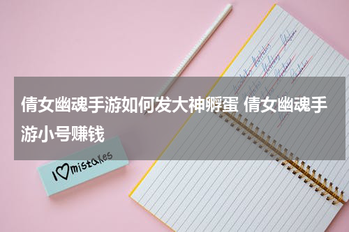 倩女幽魂手游如何发大神孵蛋 倩女幽魂手游小号赚钱