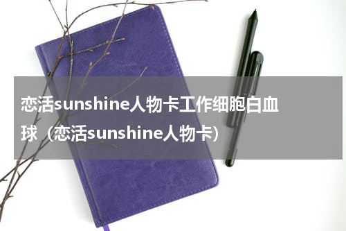 恋活sunshine人物卡工作细胞白血球（恋活sunshine人物卡）