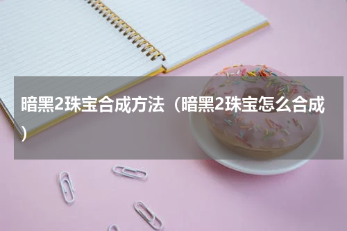 暗黑2珠宝合成方法（暗黑2珠宝怎么合成）