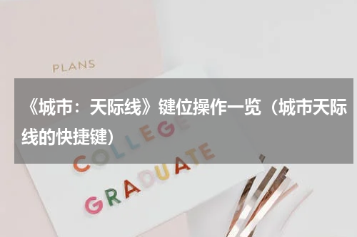 《城市：天际线》键位操作一览（城市天际线的快捷键）