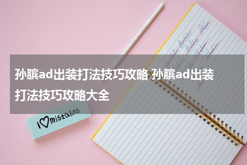 孙膑ad出装打法技巧攻略 孙膑ad出装打法技巧攻略大全