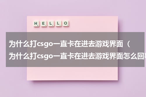 为什么打csgo一直卡在进去游戏界面(为什么打csgo一直卡在进去游戏界面怎么回事)