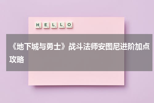 《地下城与勇士》战斗法师安图尼进阶加点攻略
