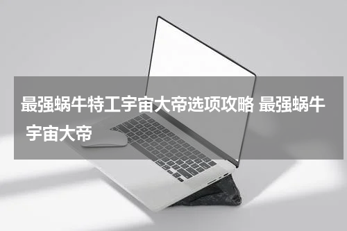 最强蜗牛特工宇宙大帝选项攻略 最强蜗牛 宇宙大帝