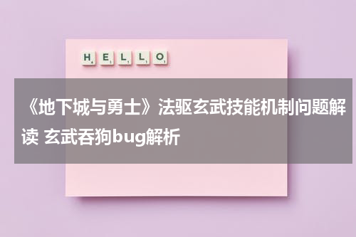 《地下城与勇士》法驱玄武技能机制问题解读 玄武吞狗bug解析