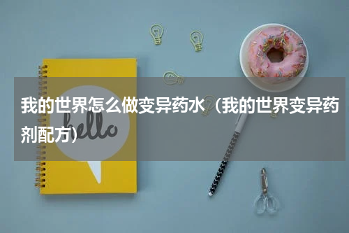 我的世界怎么做变异药水（我的世界变异药剂配方）