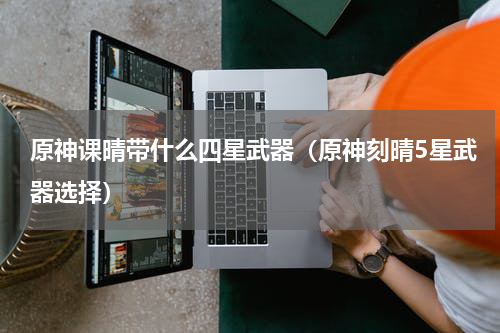 原神课晴带什么四星武器(原神刻晴5星武器选择)