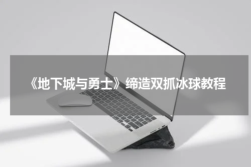 《地下城与勇士》缔造双抓冰球教程