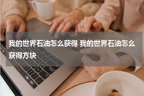 我的世界石油怎么获得 我的世界石油怎么获得方块