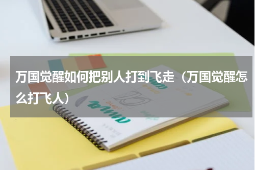 万国觉醒如何把别人打到飞走（万国觉醒怎么打飞人）