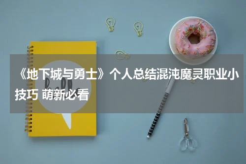 《地下城与勇士》个人总结混沌魔灵职业小技巧 萌新必看
