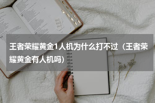 王者荣耀黄金1人机为什么打不过（王者荣耀黄金有人机吗）
